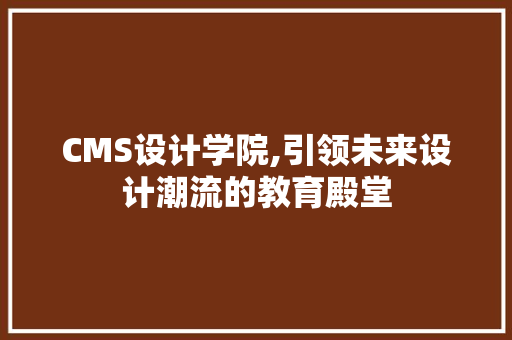 CMS设计学院,引领未来设计潮流的教育殿堂 神马SEO