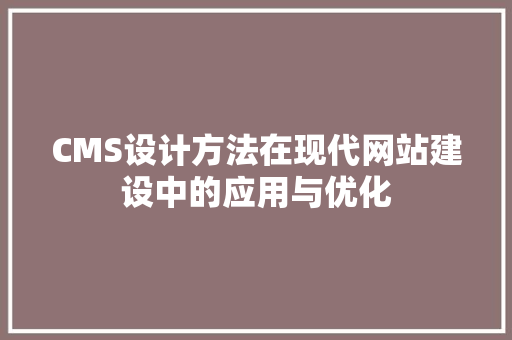 CMS设计方法在现代网站建设中的应用与优化 神马SEO