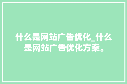 什么是网站广告优化_什么是网站广告优化方案。 什么是网站广告优化_什么是网站广告优化方案。 SEO关键词