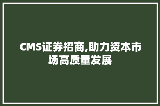 CMS证券招商,助力资本市场高质量发展 网站建设公司