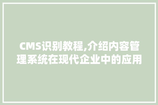 CMS识别教程,介绍内容管理系统在现代企业中的应用与方法 搜狗SEO CMS识别教程,介绍内容管理系统在现代企业中的应用与方法 搜狗SEO