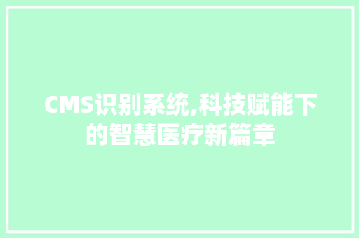 CMS识别系统,科技赋能下的智慧医疗新篇章 神马SEO