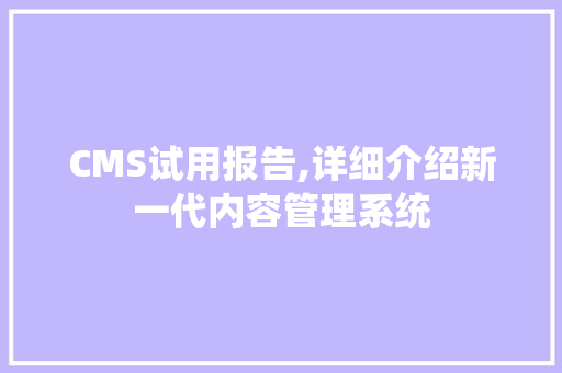CMS试用报告,详细介绍新一代内容管理系统 SEO关键词