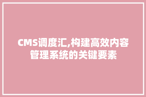 CMS调度汇,构建高效内容管理系统的关键要素 搜狗SEO