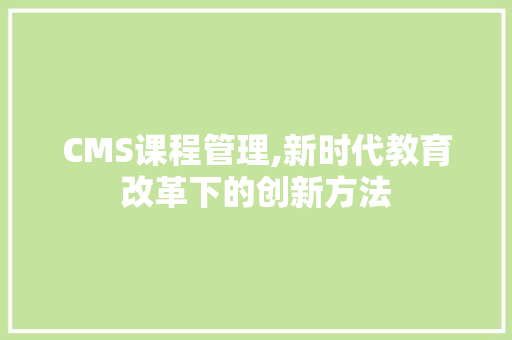 CMS课程管理,新时代教育改革下的创新方法 SEO关键词
