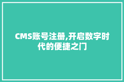 CMS账号注册,开启数字时代的便捷之门