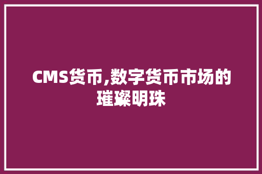 CMS货币,数字货币市场的璀璨明珠 必应SEO