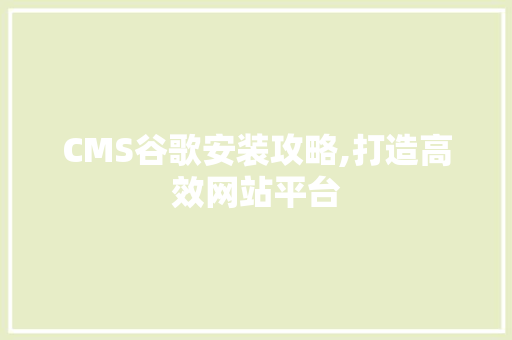 CMS谷歌安装攻略,打造高效网站平台 神马SEO