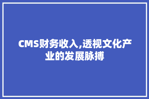 CMS财务收入,透视文化产业的发展脉搏 SEO关键词