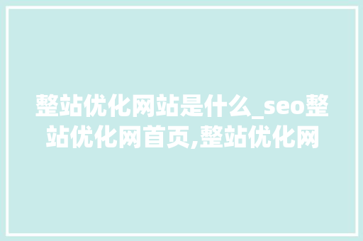 整站优化网站是什么_seo整站优化网首页,整站优化网论坛,整站网外包seo。 整站优化网站是什么_seo整站优化网首页,整站优化网论坛,整站网外包seo。 网站建设公司
