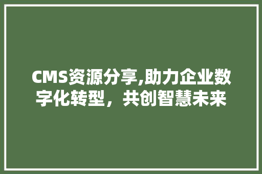 CMS资源分享,助力企业数字化转型，共创智慧未来 SEO关键词