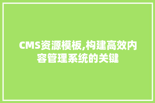 CMS资源模板,构建高效内容管理系统的关键 必应SEO