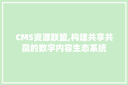 CMS资源联盟,构建共享共赢的数字内容生态系统 必应SEO