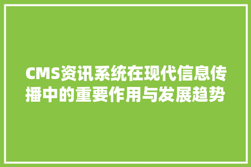 CMS资讯系统在现代信息传播中的重要作用与发展趋势 神马SEO