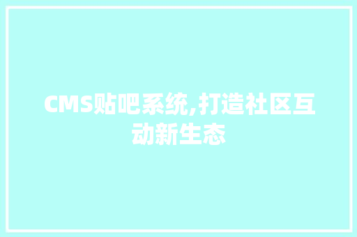 CMS贴吧系统,打造社区互动新生态