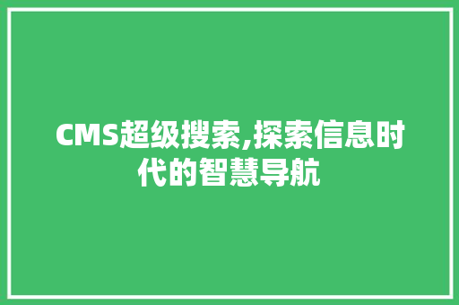 CMS超级搜索,探索信息时代的智慧导航
