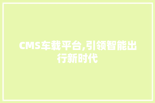 CMS车载平台,引领智能出行新时代