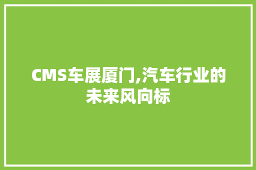 CMS车展厦门,汽车行业的未来风向标 必应SEO