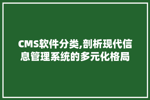 CMS软件分类,剖析现代信息管理系统的多元化格局