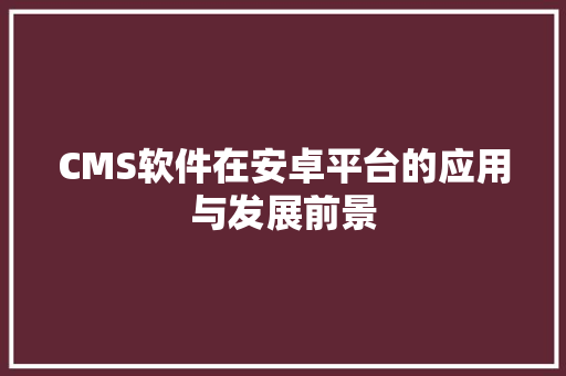 CMS软件在安卓平台的应用与发展前景 必应SEO
