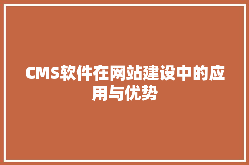 CMS软件在网站建设中的应用与优势