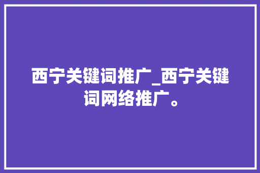 西宁关键词推广_西宁关键词网络推广。 SEO关键词 西宁关键词推广_西宁关键词网络推广。 西宁关键词推广_西宁关键词网络推广。 SEO关键词