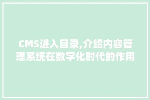 CMS进入目录,介绍内容管理系统在数字化时代的作用与未来发展趋势 必应SEO