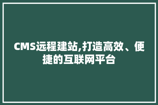 CMS远程建站,打造高效、便捷的互联网平台 SEO关键词