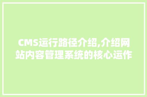 CMS运行路径介绍,介绍网站内容管理系统的核心运作机制 神马SEO