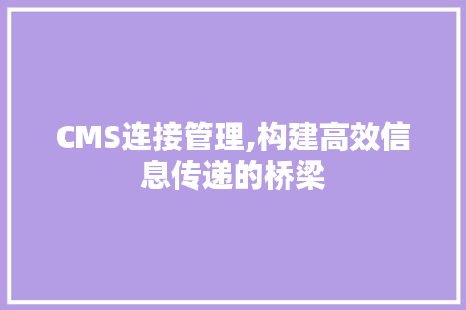 CMS连接管理,构建高效信息传递的桥梁 百度SEO CMS连接管理,构建高效信息传递的桥梁 百度SEO