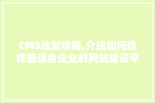 CMS选型攻略,介绍如何选择最适合企业的网站建设平台 百度SEO