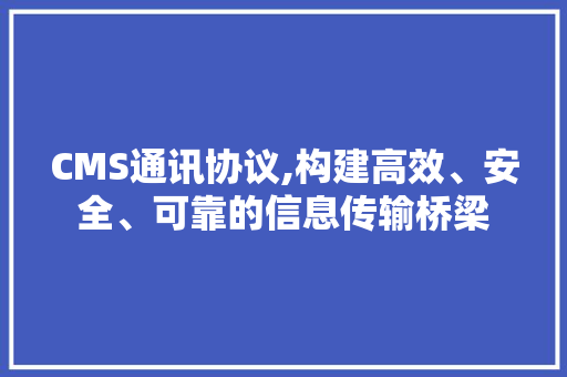 CMS通讯协议,构建高效、安全、可靠的信息传输桥梁 神马SEO