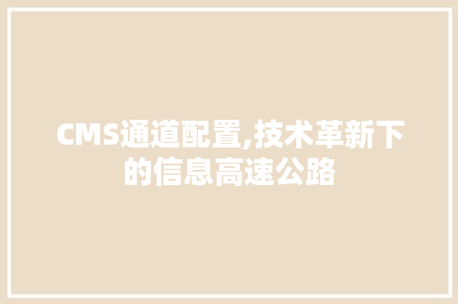 CMS通道配置,技术革新下的信息高速公路 神马SEO