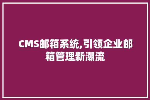 CMS邮箱系统,引领企业邮箱管理新潮流