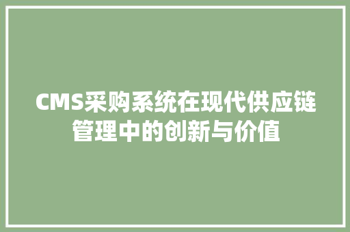 CMS采购系统在现代供应链管理中的创新与价值 网站建设公司