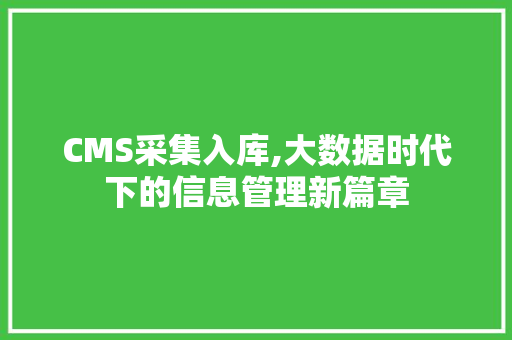 CMS采集入库,大数据时代下的信息管理新篇章 网站建设公司 CMS采集入库,大数据时代下的信息管理新篇章 网站建设公司