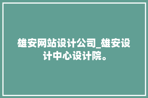 雄安网站设计公司_雄安设计中心设计院。 雄安网站设计公司_雄安设计中心设计院。 网站建设公司