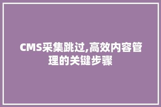 CMS采集跳过,高效内容管理的关键步骤