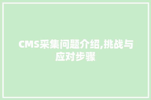 CMS采集问题介绍,挑战与应对步骤