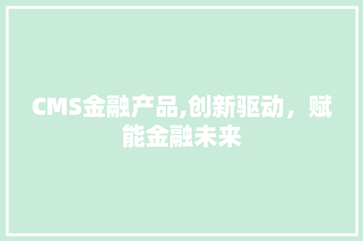 CMS金融产品,创新驱动，赋能金融未来 网站建设公司