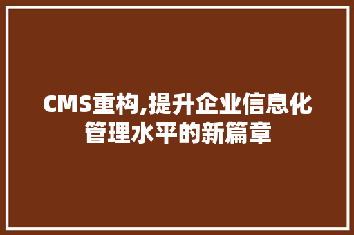 CMS重构,提升企业信息化管理水平的新篇章 必应SEO