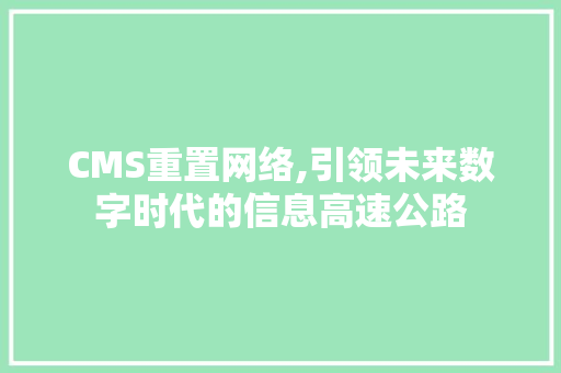 CMS重置网络,引领未来数字时代的信息高速公路 搜狗SEO