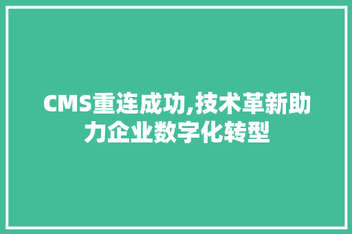 CMS重连成功,技术革新助力企业数字化转型 网站建设公司