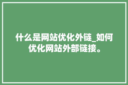 什么是网站优化外链_如何优化网站外部链接。 什么是网站优化外链_如何优化网站外部链接。 百度SEO
