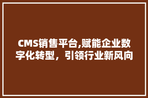 CMS销售平台,赋能企业数字化转型,引领行业新风向 百度SEO CMS销售平台,赋能企业数字化转型,引领行业新风向 百度SEO