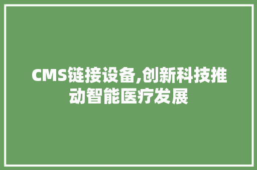CMS链接设备,创新科技推动智能医疗发展 必应SEO