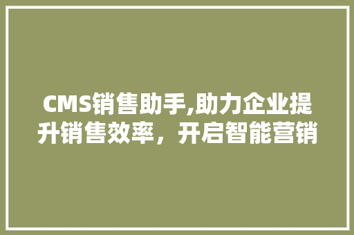 CMS销售助手,助力企业提升销售效率，开启智能营销新时代 搜狗SEO