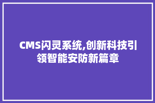 CMS闪灵系统,创新科技引领智能安防新篇章