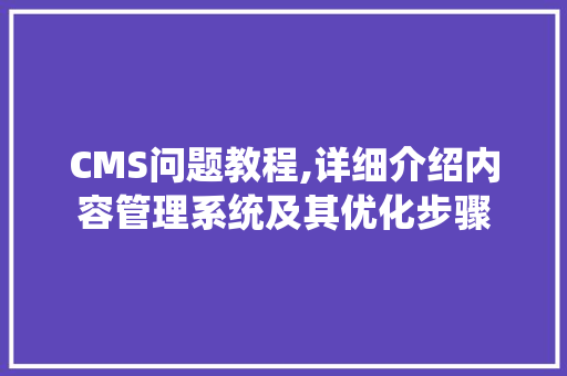 CMS问题教程,详细介绍内容管理系统及其优化步骤 必应SEO