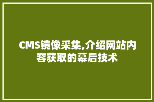 CMS镜像采集,介绍网站内容获取的幕后技术